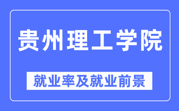 贵州理工学院就业率及就业前景怎么样,好就业吗?