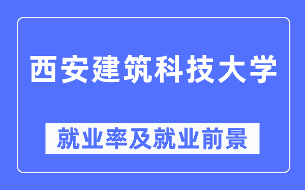 西安建筑科技大学就业率及就业前景怎么样,好就业吗?