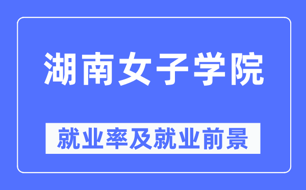 湖南女子学院就业率及就业前景怎么样,好就业吗?