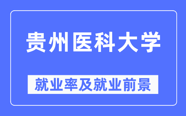 贵州医科大学就业率及就业前景怎么样,好就业吗?