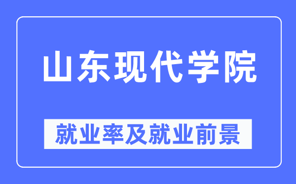 山东现代学院就业率及就业前景怎么样,好就业吗?