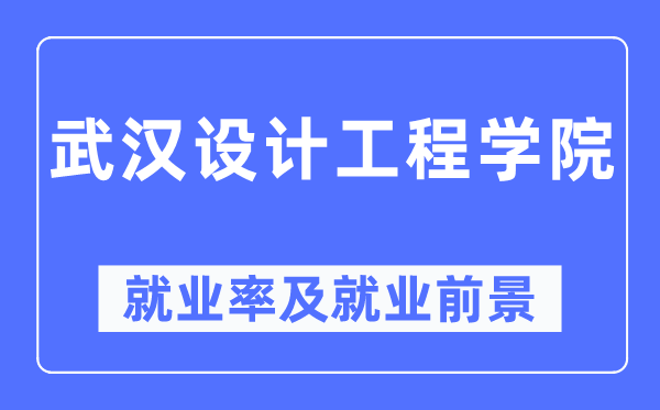 武汉设计工程学院就业率及就业前景怎么样,好就业吗?