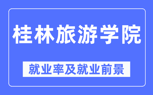 桂林旅游学院就业率及就业前景怎么样,好就业吗?