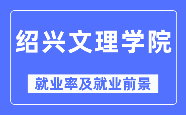 绍兴文理学院就业率及就业前景怎么样,好就业吗?