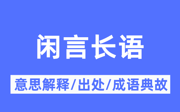 闲言长语的意思解释,闲言长语的出处及成语典故