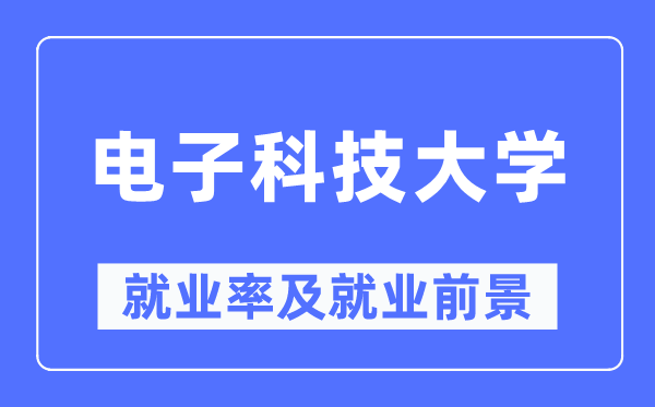 电子科技大学就业率及就业前景怎么样,好就业吗?