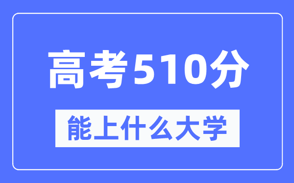 江西510分左右能上什么好的大学,高考510分可以报考哪些大学？