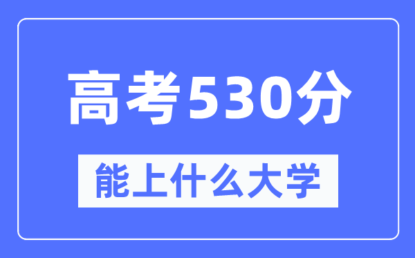 江西530分左右能上什么好的大学,高考530分可以报考哪些大学？