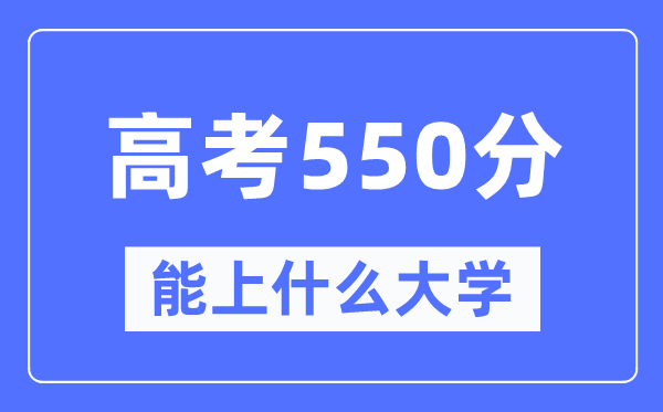 云南550分左右能上什么好的大学,高考550分可以报考哪些大学？