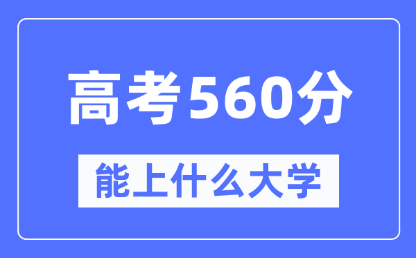 安徽560分左右能上什么好的大学,高考560分可以报考哪些大学？