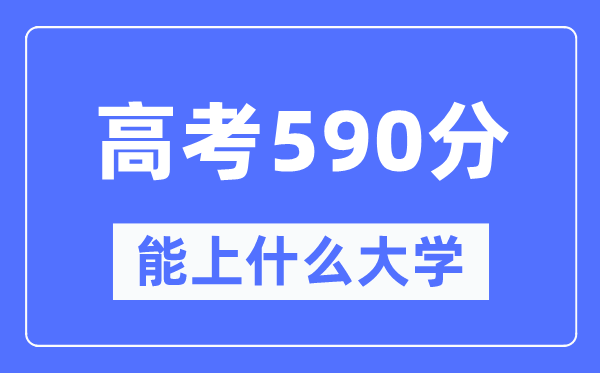 江西590分左右能上什么好的大学,高考590分可以报考哪些大学？