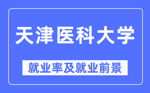 天津医科大学就业率及就业前景怎么样,好就业吗?