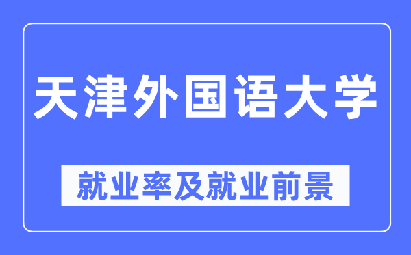天津外国语大学就业率及就业前景怎么样,好就业吗?
