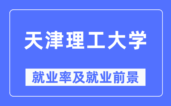 天津理工大学就业率及就业前景怎么样,好就业吗?