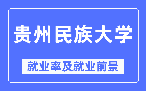 贵州民族大学就业率及就业前景怎么样,好就业吗?