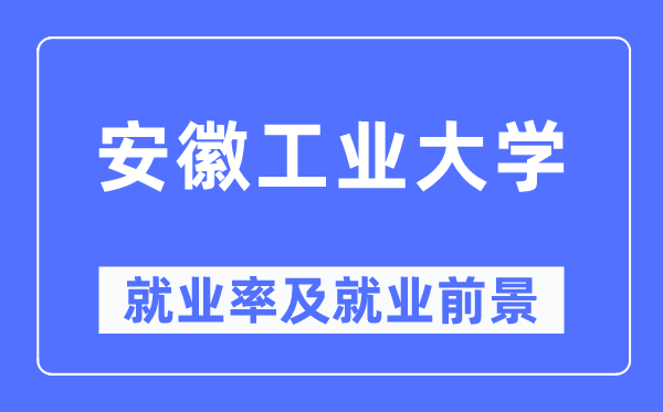 安徽工业大学就业率及就业前景怎么样,好就业吗?