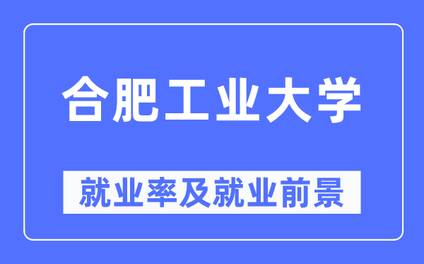 合肥工业大学就业率及就业前景怎么样,好就业吗?
