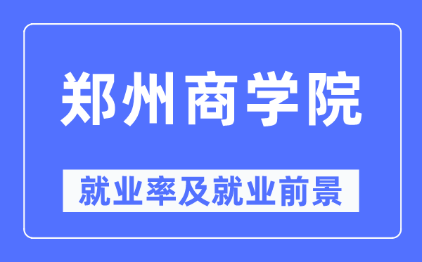 郑州商学院就业率及就业前景怎么样,好就业吗？
