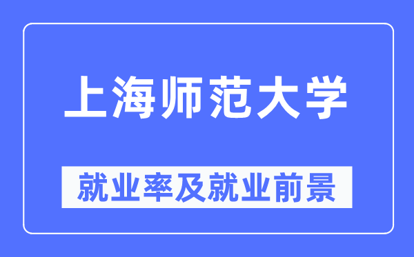 上海师范大学就业率及就业前景怎么样,好就业吗?