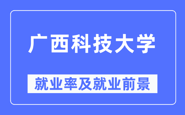 广西科技大学就业率及就业前景怎么样,好就业吗?