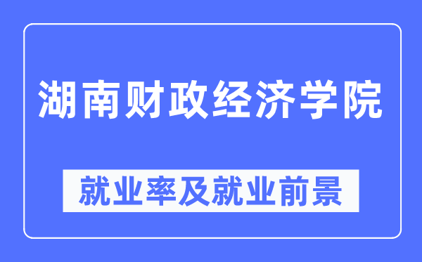 湖南财政经济学院就业率及就业前景怎么样,好就业吗?