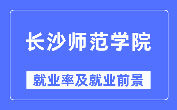 长沙师范学院就业率及就业前景怎么样,好就业吗?