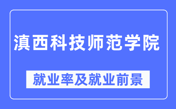 滇西科技师范学院就业率及就业前景怎么样,好就业吗?