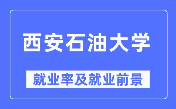 西安石油大学就业率及就业前景怎么样,好就业吗?