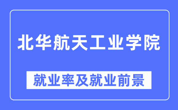 北华航天工业学院就业率及就业前景怎么样,好就业吗?
