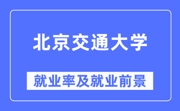 北京交通大学就业率及就业前景怎么样,好就业吗？