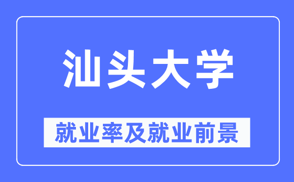 汕头大学就业率及就业前景怎么样,好就业吗？