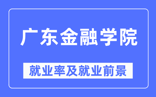 广东金融学院就业率及就业前景怎么样,好就业吗?