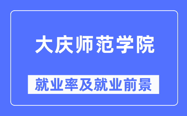 大庆师范学院就业率及就业前景怎么样,好就业吗?