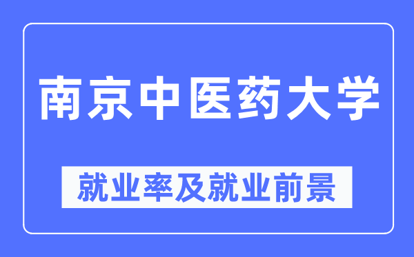 南京中医药大学就业率及就业前景怎么样,好就业吗?