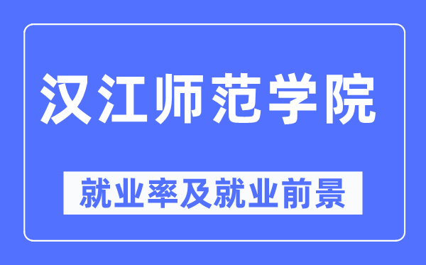 汉江师范学院就业率及就业前景怎么样,好就业吗?