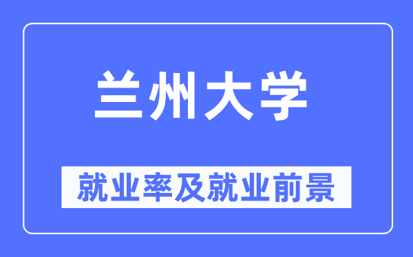 兰州大学就业率及就业前景怎么样,好就业吗?
