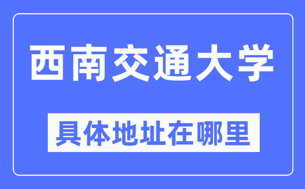 西南交通大学具体地址在哪里,在哪个城市,哪个区?