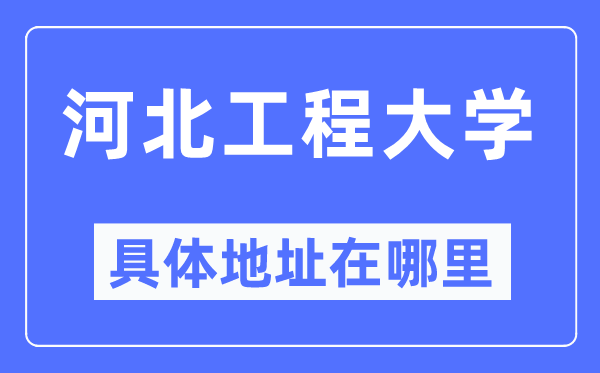 河北工程大学具体地址在哪里,在哪个城市,哪个区?