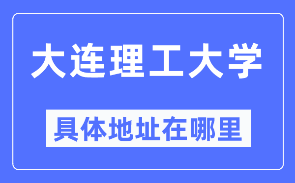 大连理工大学具体地址在哪里,在大连的哪个区?