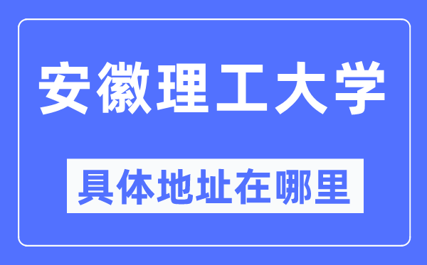 安徽理工大学具体地址在哪里,在哪个城市,哪个区?