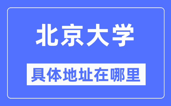 北京大学具体地址在哪里,在北京的哪个区?