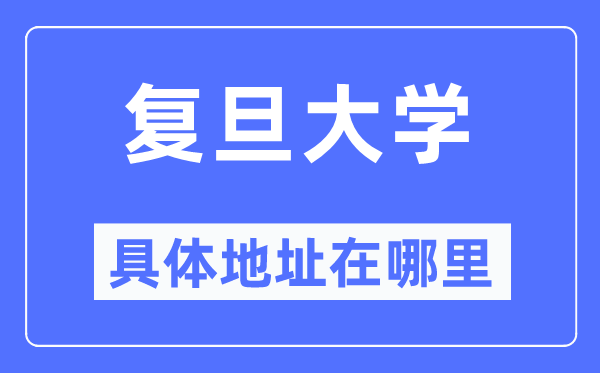 复旦大学具体地址在哪里,在哪个城市,哪个区?