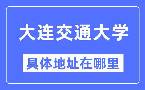 大连交通大学具体地址在哪里,在大连的哪个区?