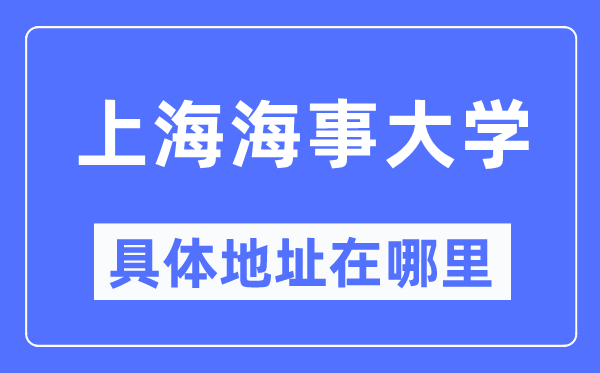 上海海事大学具体地址在哪里,在上海的哪个区?