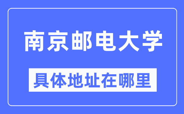 南京邮电大学具体地址在哪里,在南京的哪个区?
