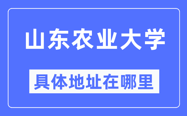 山东农业大学具体地址在哪里,在哪个城市,哪个区?