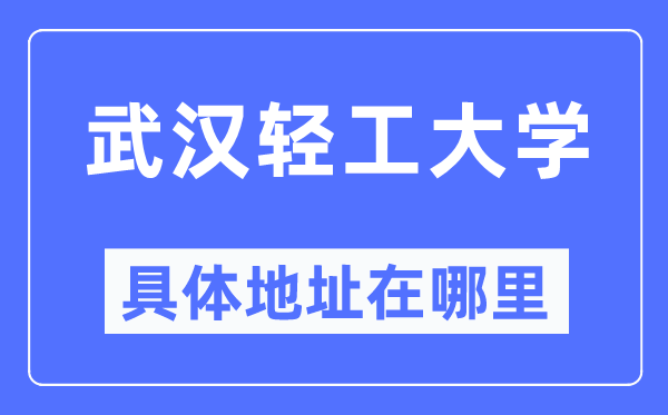 武汉轻工大学具体地址在哪里,在武汉的哪个区?