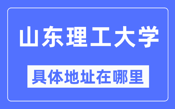 山东理工大学具体地址在哪里,在哪个城市,哪个区?