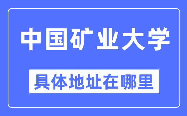 中国矿业大学具体地址在哪里,在哪个城市,哪个区?