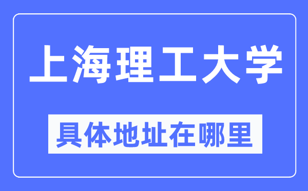 上海理工大学具体地址在哪里,在上海的哪个区?